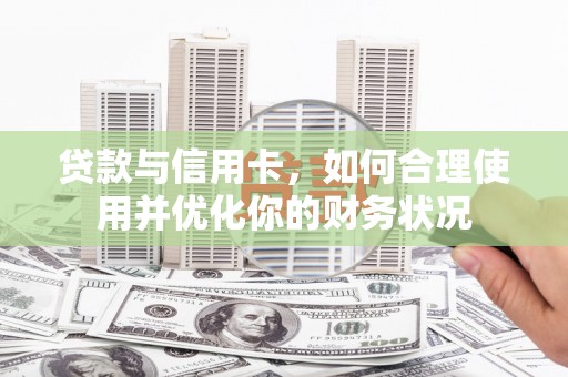 惠城贷款与信用卡，如何合理使用并优化你的财务状况