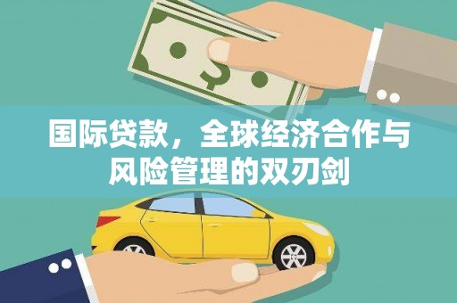 惠城国际贷款，全球经济合作与风险管理的双刃剑