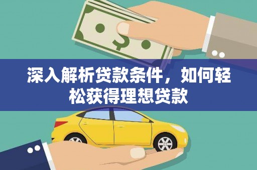 惠城深入解析贷款条件，如何轻松获得理想贷款