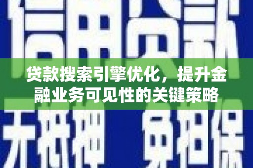 惠城贷款搜索引擎优化，提升金融业务可见性的关键策略