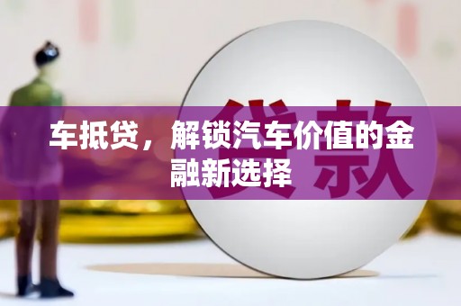 惠城车抵贷，解锁汽车价值的金融新选择