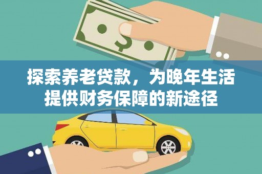 惠城探索养老贷款，为晚年生活提供财务保障的新途径