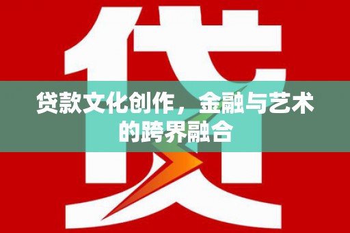 惠城贷款文化创作，金融与艺术的跨界融合