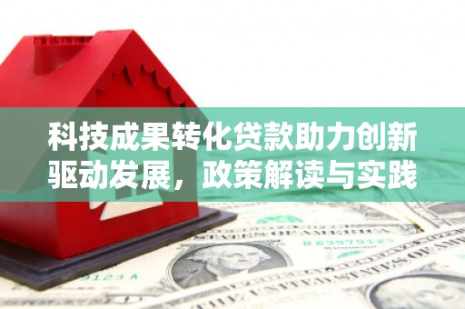 惠城科技成果转化贷款助力创新驱动发展，政策解读与实践探索