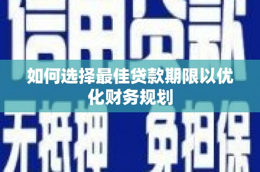 惠城如何选择最佳贷款期限以优化财务规划
