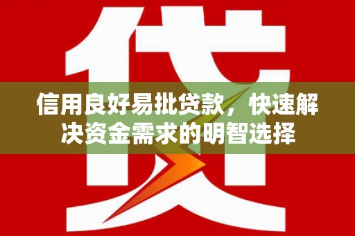 惠城信用良好易批贷款，快速解决资金需求的明智选择