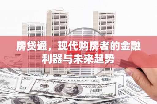 惠城房贷通，现代购房者的金融利器与未来趋势