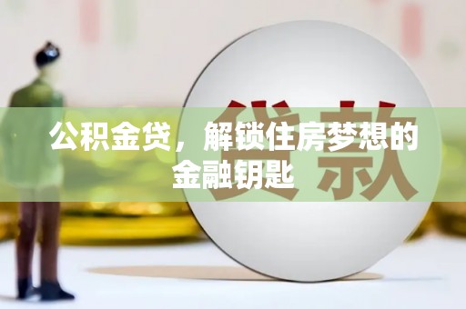 惠城公积金贷，解锁住房梦想的金融钥匙