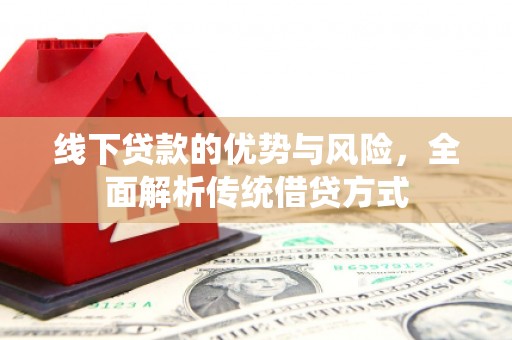 惠城线下贷款的优势与风险，全面解析传统借贷方式