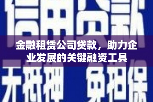 惠城金融租赁公司贷款，助力企业发展的关键融资工具