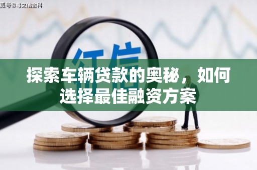 惠城探索车辆贷款的奥秘，如何选择最佳融资方案