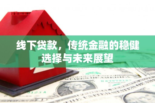 惠城线下贷款，传统金融的稳健选择与未来展望