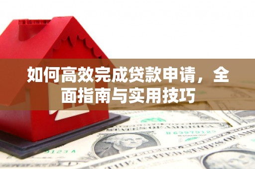 惠城如何高效完成贷款申请，全面指南与实用技巧