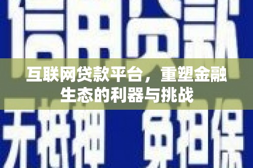 惠城互联网贷款平台，重塑金融生态的利器与挑战