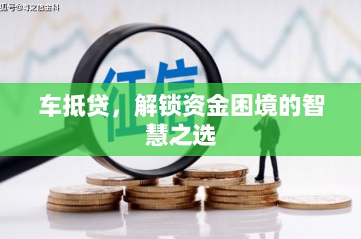 惠城车抵贷，解锁资金困境的智慧之选