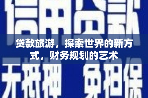 惠城贷款旅游，探索世界的新方式，财务规划的艺术