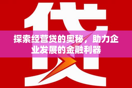 惠城探索经营贷的奥秘，助力企业发展的金融利器