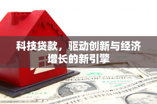惠城科技贷款，驱动创新与经济增长的新引擎