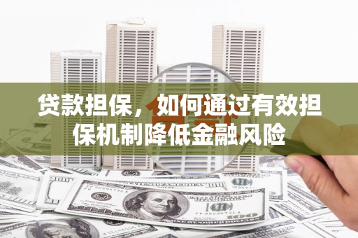 惠城贷款担保，如何通过有效担保机制降低金融风险