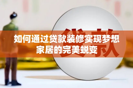 惠城如何通过贷款装修实现梦想家居的完美蜕变