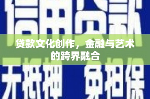 惠城贷款文化创作，金融与艺术的跨界融合