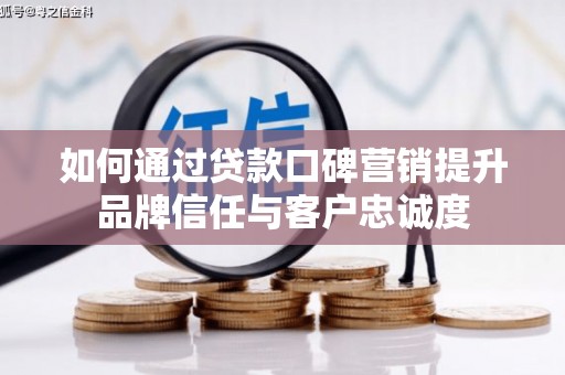 惠城如何通过贷款口碑营销提升品牌信任与客户忠诚度