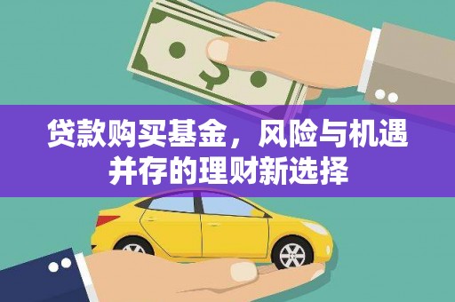 惠城贷款购买基金，风险与机遇并存的理财新选择