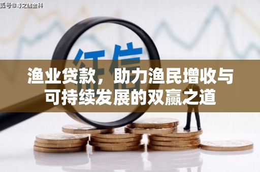 惠城渔业贷款，助力渔民增收与可持续发展的双赢之道