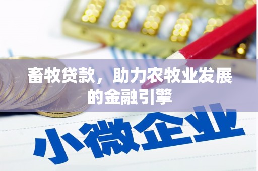 惠城畜牧贷款，助力农牧业发展的金融引擎