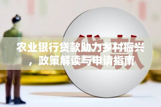 惠城农业银行贷款助力乡村振兴，政策解读与申请指南