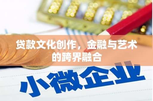 惠城贷款文化创作，金融与艺术的跨界融合