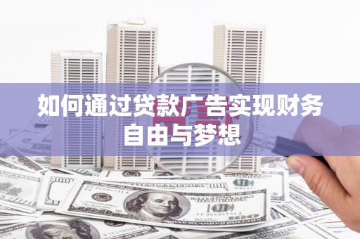 惠城如何通过贷款广告实现财务自由与梦想