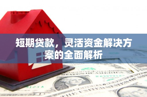 惠城短期贷款，灵活资金解决方案的全面解析