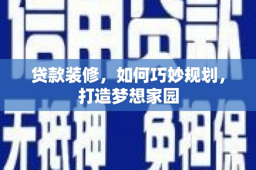 惠城贷款装修，如何巧妙规划，打造梦想家园