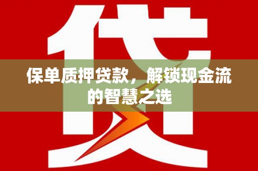 惠城保单质押贷款，解锁现金流的智慧之选