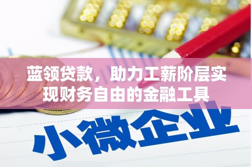 惠城蓝领贷款，助力工薪阶层实现财务自由的金融工具