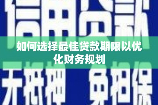 惠城如何选择最佳贷款期限以优化财务规划