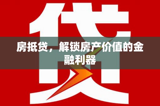 惠城房抵贷，解锁房产价值的金融利器