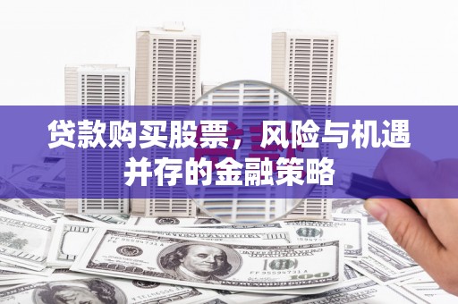 惠城贷款购买股票，风险与机遇并存的金融策略