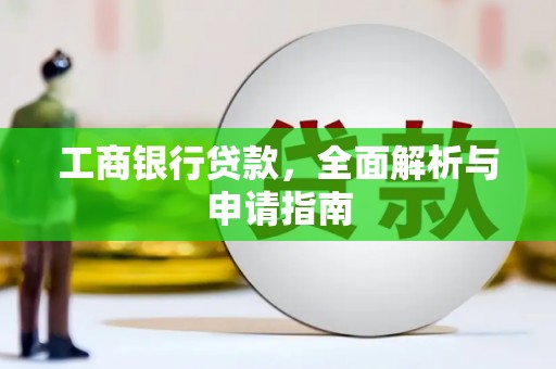 惠城工商银行贷款，全面解析与申请指南