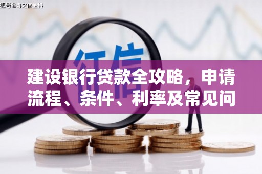惠城建设银行贷款全攻略，申请流程、条件、利率及常见问题解答